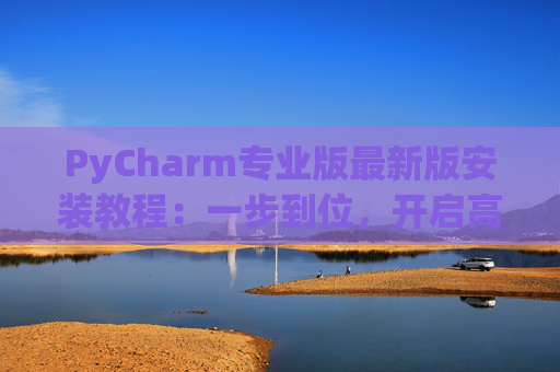 PyCharm专业版最新版安装教程：一步到位，开启高效Python开发之旅