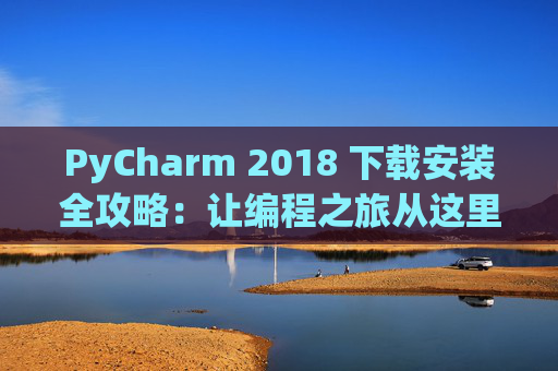 PyCharm 2018 下载安装全攻略：让编程之旅从这里开始